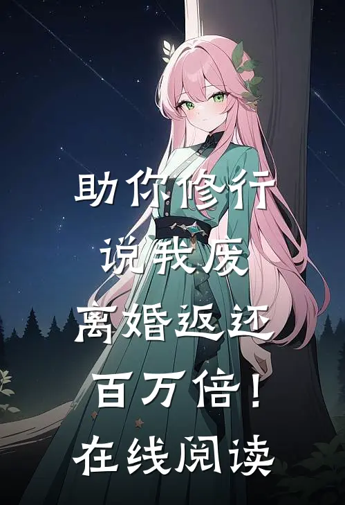 助你修行说我废，离婚返还百万倍！在线阅读