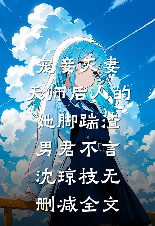 宠妾灭妻：天师后人的她脚踹渣男君不言沈琼枝无删减全文