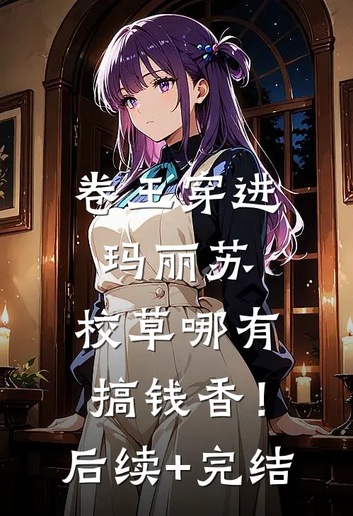 卷王穿进玛丽苏，校草哪有搞钱香！后续+完结