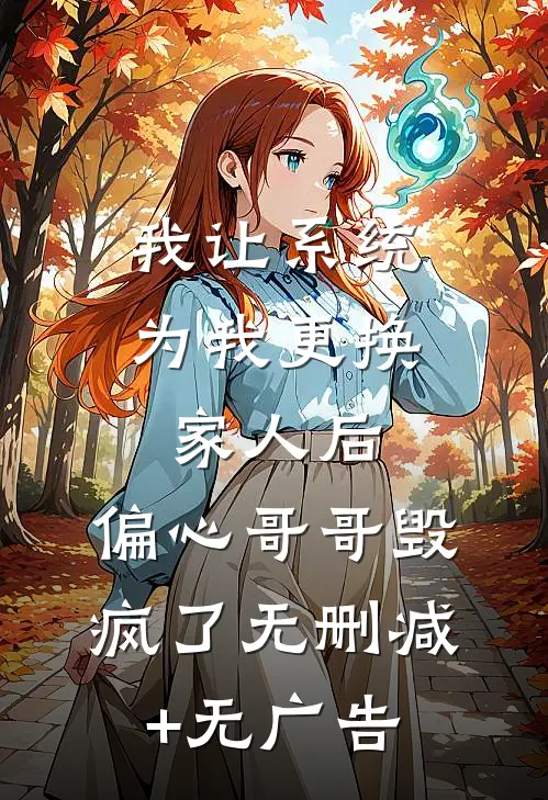 我让系统为我更换家人后，偏心哥哥毁疯了无删减+无广告