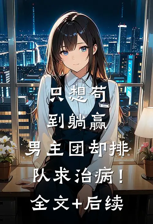 只想苟到躺赢，男主团却排队求治病！全文+后续