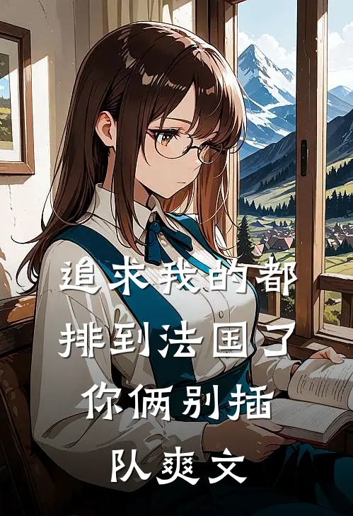 追求我的都排到法国了，你俩别插队爽文