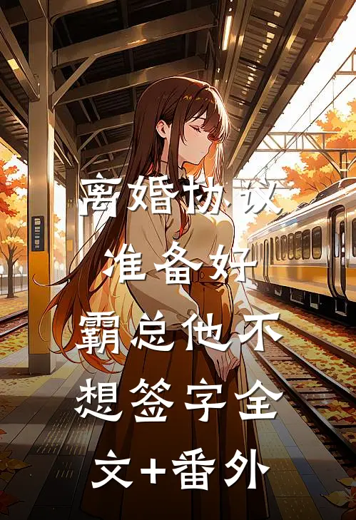 离婚协议准备好，霸总他不想签字全文+番外