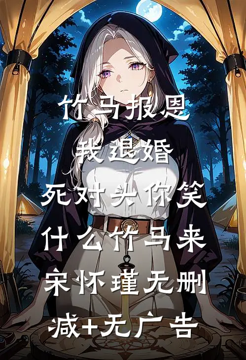 竹马报恩我退婚，死对头你笑什么竹马来宋怀瑾无删减+无广告
