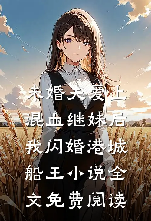 未婚夫爱上混血继妹后，我闪婚港城船王小说全文免费阅读