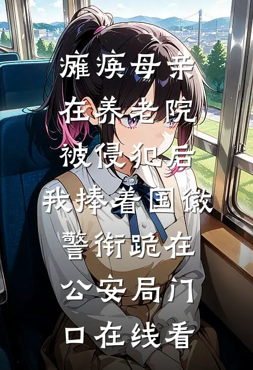 瘫痪母亲在养老院被侵犯后，我捧着国徽警衔跪在公安局门口在线看