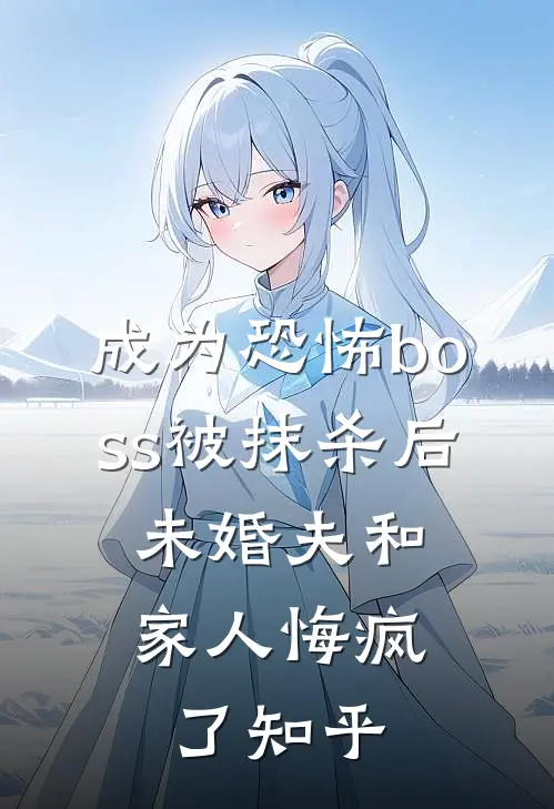 成为恐怖boss被抹杀后，未婚夫和家人悔疯了知乎