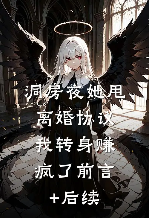 洞房夜她甩离婚协议，我转身赚疯了前言+后续