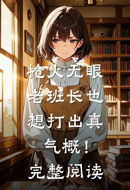 枪火无眼，老班长也想打出真气概！完整阅读