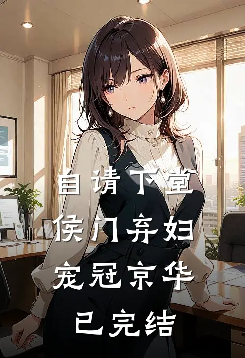 自请下堂，侯门弃妇宠冠京华已完结