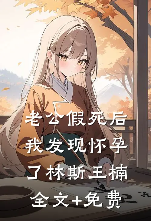 老公假死后，我发现怀孕了林斯王楠全文+免费