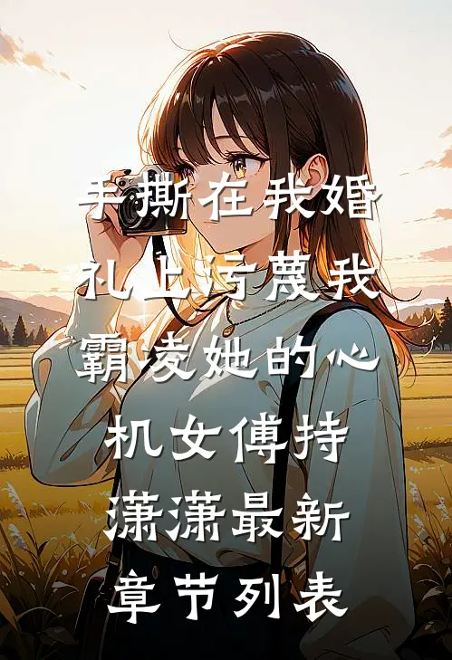 手撕在我婚礼上污蔑我霸凌她的心机女傅持潇潇最新章节列表
