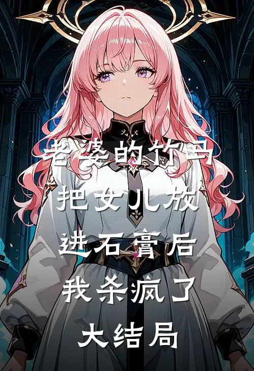 老婆的竹马把女儿放进石膏后，我杀疯了大结局