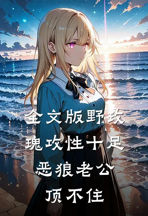 全文版野玫瑰攻性十足，恶狼老公顶不住