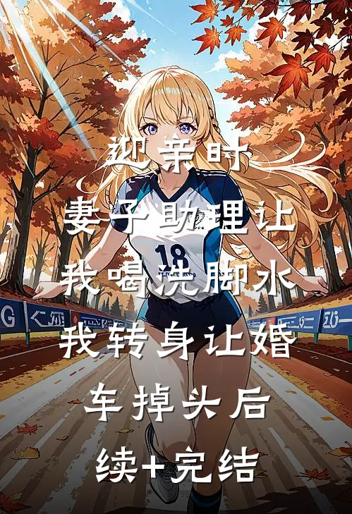 迎亲时，妻子助理让我喝洗脚水，我转身让婚车掉头后续+完结