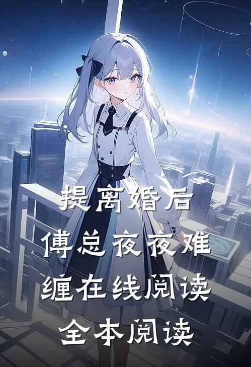 提离婚后，傅总夜夜难缠在线阅读全本阅读