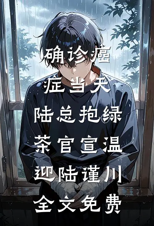 确诊癌症当天，陆总抱绿茶官宣温迎陆谨川全文免费