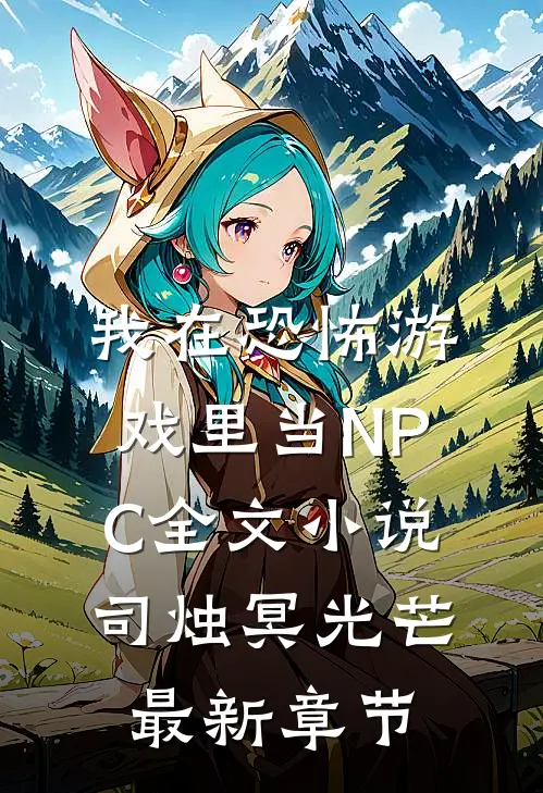 我在恐怖游戏里当NPC全文小说司烛冥光芒最新章节