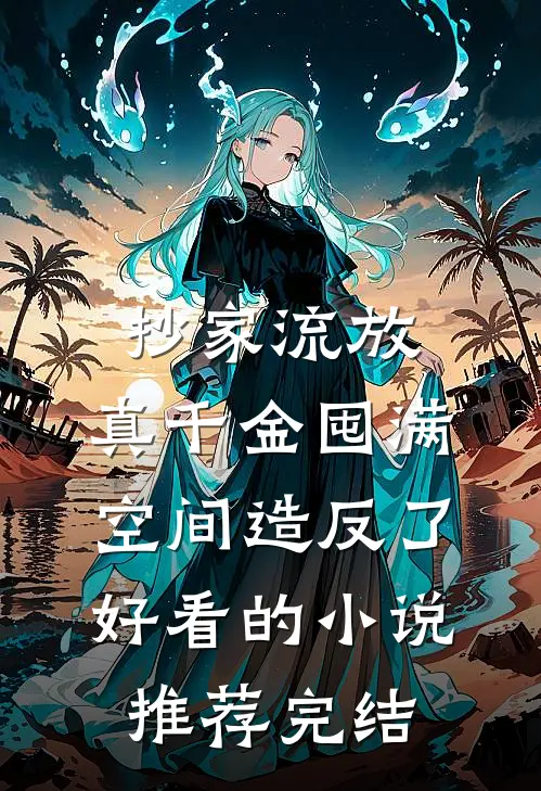 抄家流放，真千金囤满空间造反了好看的小说推荐完结