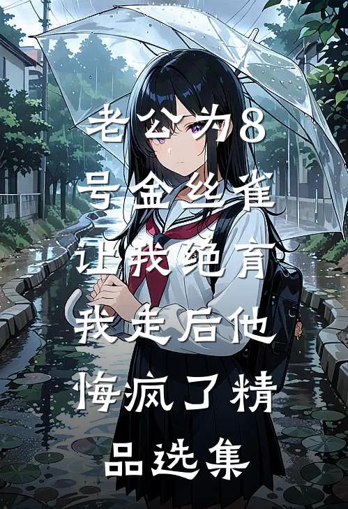 老公为8号金丝雀让我绝育，我走后他悔疯了精品选集