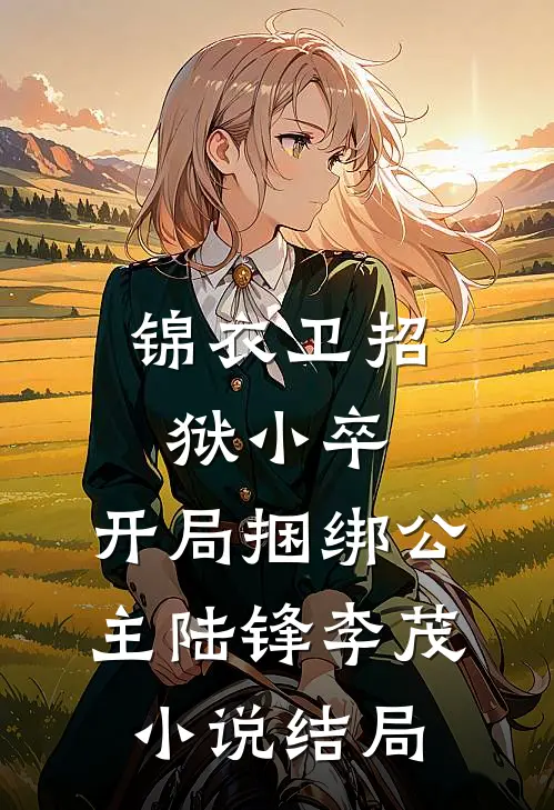 锦衣卫招狱小卒，开局捆绑公主陆锋李茂小说结局