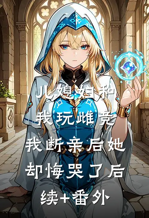 儿媳妇和我玩雌竞，我断亲后她却悔哭了后续+番外