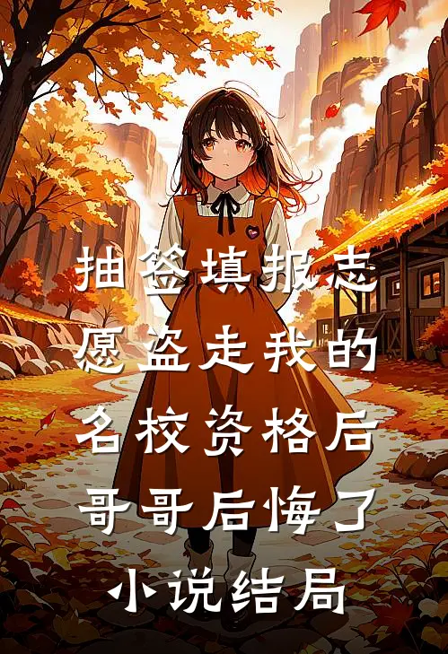 抽签填报志愿盗走我的名校资格后，哥哥后悔了小说结局