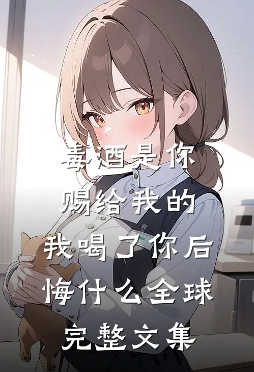 毒酒是你赐给我的，我喝了你后悔什么全球完整文集