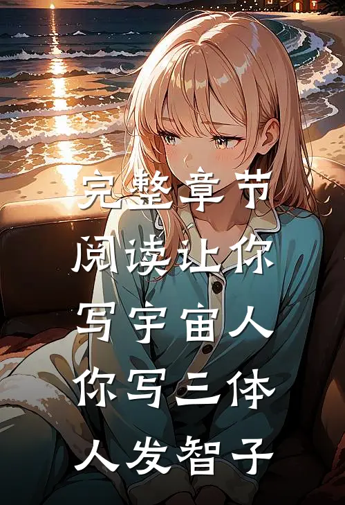完整章节阅读让你写宇宙人，你写三体人发智子