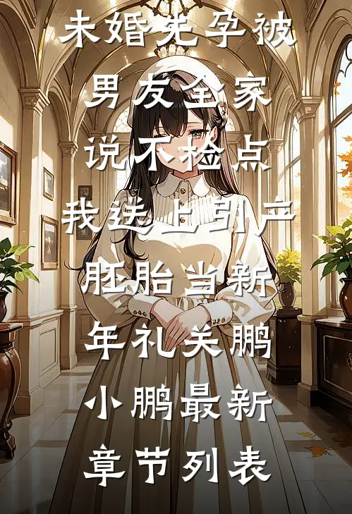 未婚先孕被男友全家说不检点，我送上引产胚胎当新年礼关鹏小鹏最新章节列表