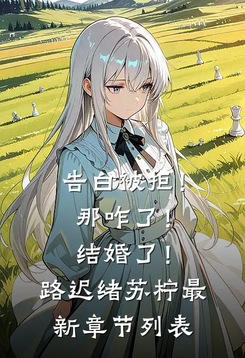 告白被拒！那咋了！结婚了！路迟绪苏柠最新章节列表