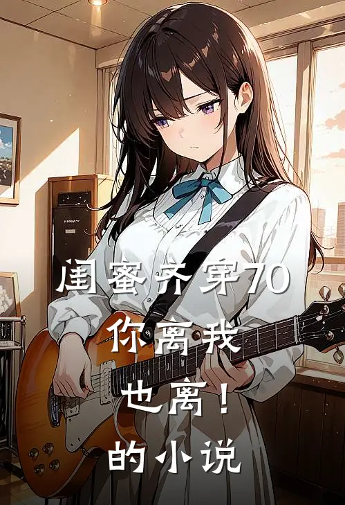 闺蜜齐穿70，你离我也离！的小说