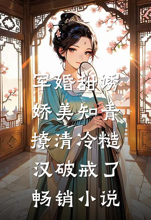 军婚甜诱：娇美知青撩清冷糙汉破戒了畅销小说