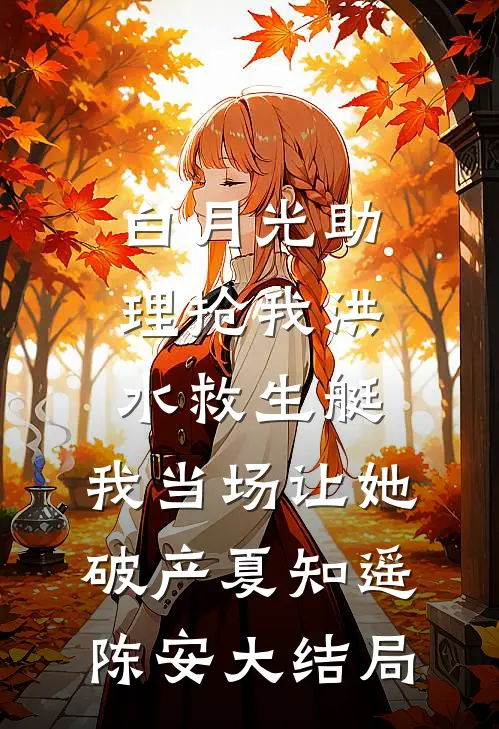 白月光助理抢我洪水救生艇，我当场让她破产夏知遥陈安大结局