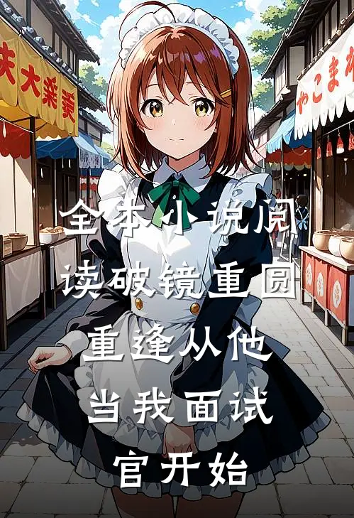 全本小说阅读破镜重圆：重逢从他当我面试官开始
