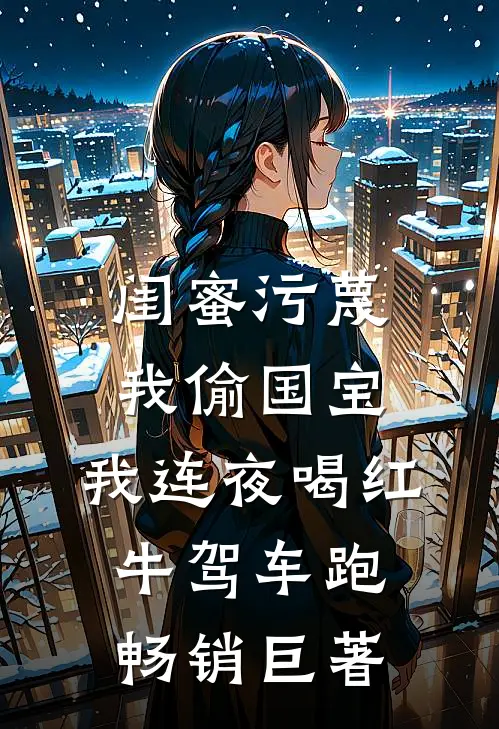 闺蜜污蔑我偷国宝，我连夜喝红牛驾车跑畅销巨著