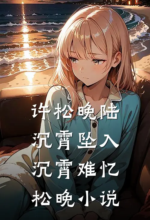 许松晚陆沉霄坠入沉霄难忆松晚小说