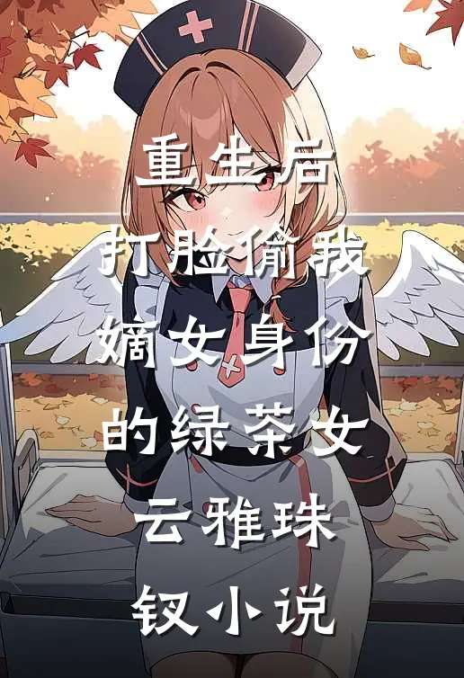 重生后，打脸偷我嫡女身份的绿茶女云雅珠钗小说