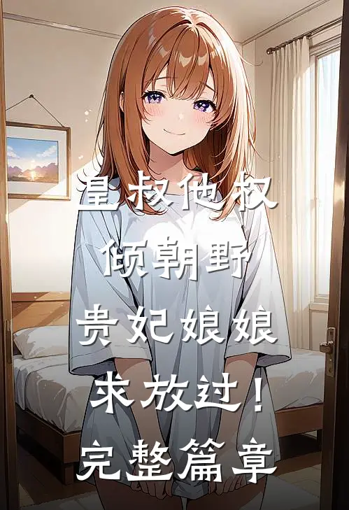 皇叔他权倾朝野，贵妃娘娘求放过！完整篇章