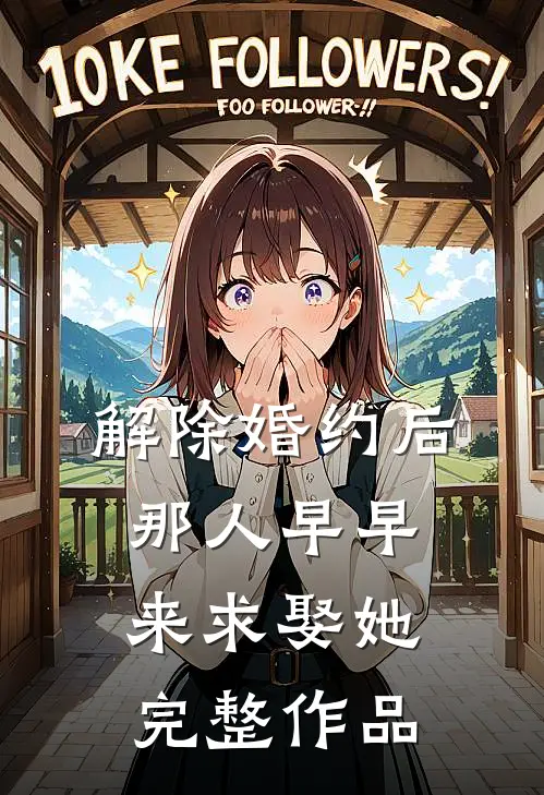 解除婚约后，那人早早来求娶她完整作品