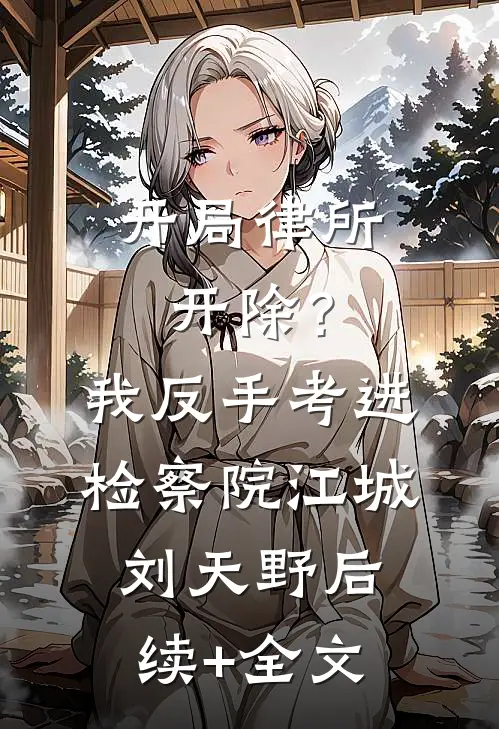 开局律所开除？我反手考进检察院江城刘天野后续+全文