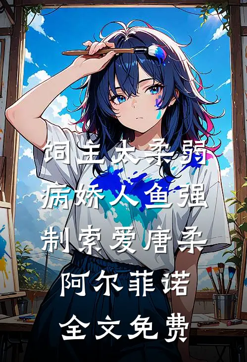 饲主太柔弱，病娇人鱼强制索爱唐柔阿尔菲诺全文免费