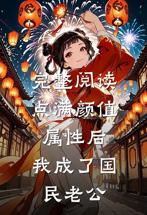 完整阅读点满颜值属性后，我成了国民老公
