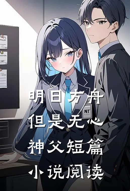 明日方舟，但是无心神父短篇小说阅读