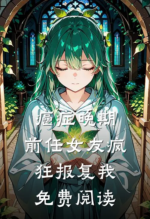 癌症晚期，前任女友疯狂报复我免费阅读