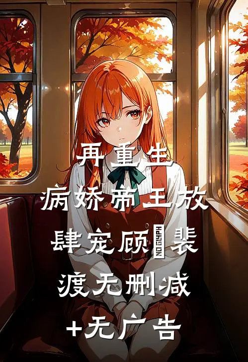 再重生，病娇帝王放肆宠顾姈裴渡无删减+无广告
