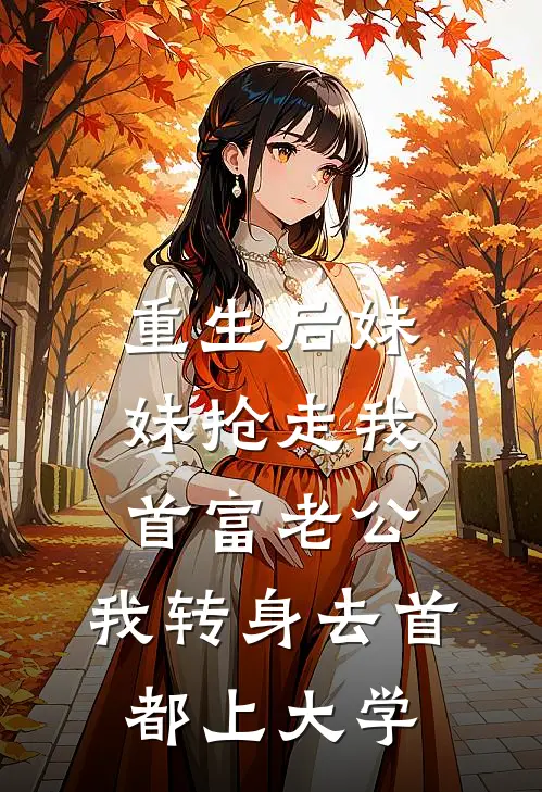 重生后妹妹抢走我首富老公，我转身去首都上大学