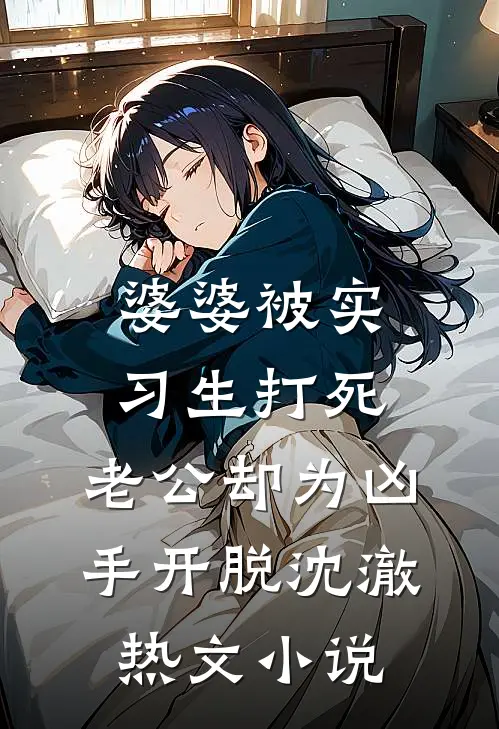 婆婆被实习生打死，老公却为凶手开脱沈澈热文小说
