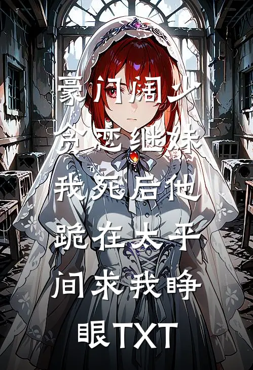 豪门阔少贪恋继妹，我死后他跪在太平间求我睁眼TXT