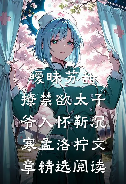 暧昧苏甜：撩禁欲太子爷入怀靳沉寒孟洛柠文章精选阅读